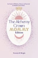 The Alchemy Crown: An Oracle of Wisdom, Humor and Survival for Mothers Everywhere - Mommy Edition (The Alchemy Crown™ Series) B0FNLL8SKZ Book Cover