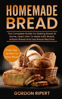Homemade Bread: The Complete Guide For Baking Bread At Home, Learn How To Make Keto Bread, Artisan Bread And Use Bread Machine. Extra Tips on How to Store Bread 1801723036 Book Cover