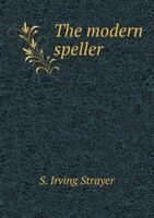 The Modern Speller: A Text-book Containing The 20,000 English Words Which Are Used Most Frequently In Conversation And Correspondence, Exclusive Of Words Of Three Or Less Letters... 1276475411 Book Cover