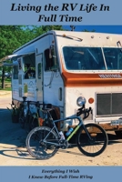 Living the RV Life In Full Time: Everything I Wish I Knew Before Full-Time RVing: Guide To Full Time Rv Living B091G3VLPD Book Cover