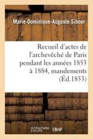 Recueil d'Actes de l'Archevêché de Paris Pendant Les Années 1853 À 1884, Comprenant: Principalement Des Mandements, Ordonnances, Lettres Circulaires E 2014474923 Book Cover