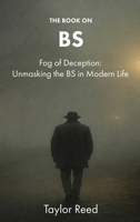 The Book On BS: Fog of Deception: Unmasking the BS in Modern Life 1997909510 Book Cover