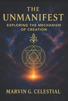 The UNMANIFEST: Exploring the Mechanism of CREATION B0FST3RJYP Book Cover