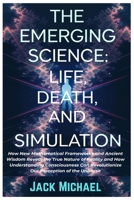 The Emerging Science: Life, Death, and Simulation: How New Mathematical Frameworks and Ancient Wisdom Reveal the True Nature of Reality and How ... (Living the Good life you deserve) B0F1MMK6KC Book Cover