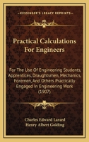 Practical Calculations for Engineers: For the Use of Engineering Students, Apprentices, Draughtsmen, Mechanics, Foremen, and Others Practically Engaged in Engineering Work (Classic Reprint) 1165493500 Book Cover