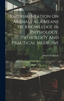 Experimentation on Animals as a Means of Knowledge in Physiology, Pathology and Practical Medicine 1020835699 Book Cover