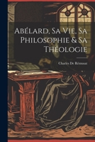 Abélard, Sa Vie, Sa Philosophie & Sa Théologie 102172646X Book Cover