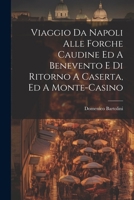 Viaggio Da Napoli Alle Forche Caudine Ed A Benevento E Di Ritorno A Caserta, Ed A Monte-casino (Italian Edition) 1022426036 Book Cover