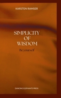 The Simplicity of Wisdom: Be Yourself 1304037649 Book Cover