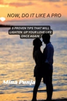 NOW, DO IT LIKE A PRO: 5 Proven Tips That Will Lighten Up Your Love Life Once Again B0CDN7K97L Book Cover