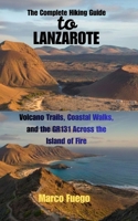 The Complete Hiking Guide to Lanzarote: Volcano Trails, Coastal Walks, and the GR131 Across the Island of Fire B0GF73L2LZ Book Cover