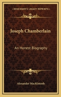 Joseph Chamberlain: An Honest Biography 1163248991 Book Cover
