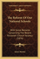 The Reform Of Our National Schools: With Some Remarks Concerning The Recent Riccarton Church Vacancy 1166582469 Book Cover