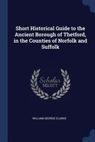 Short historical guide to the ancient borough of Thetford, in the counties of Norfolk and Suffolk 1340341492 Book Cover