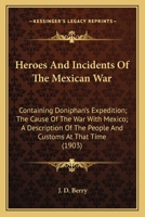 Heroes And Incidents Of The Mexican War: Containing Doniphan's Expedition; The Cause Of The War With Mexico; A Description Of The People And Customs At That Time 0548663041 Book Cover