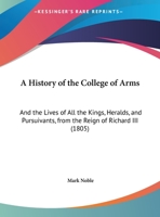 A History of the College of Arms: And the Lives of All the Kings, Heralds, and Pursuivants, From the Reign of Richard Iii, Founder of the College, Until the Present Time 1016217781 Book Cover