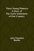 Three Young Pioneers: A Story of the Early Settlement of Our Country 1502370913 Book Cover