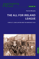 The All for Ireland League: Conflict, Conciliation and The Banshee’s Kiss (Reimagining Ireland, 149) 1803748257 Book Cover