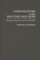 Labor Relations at the New York Daily News: Peripheral Bargaining and the 1990 Strike 0275945871 Book Cover