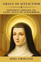 Grace in Affliction: Powerful Novena to Saint Alice of Schaerbeek B0FCC941M2 Book Cover
