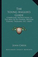 The Young Angler's Guide: Comprising Instructions in the Arts of Fly-fishing, Bottom-fishing, Trolling, &c. ; Illustrated With Numerous Fine Engravings and Wood-cuts 1437349129 Book Cover