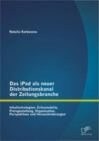 Das Ipad ALS Neuer Distributionskanal Der Zeitungsbranche: Inhaltsstrategien, Erlosmodelle, Preisgestaltung, Organisation, Perspektiven Und Herausforderungen 3842887167 Book Cover