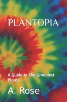 Plantopia: A Guide to the Grooviest Plants 1092497625 Book Cover