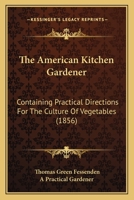 The American Kitchen Gardener: Containing Practical Directions For The Culture Of Vegetables 1144829313 Book Cover
