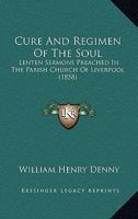 Cure and Regimen of the Soul: Lenten Sermons Preached in the Parish Church of Liverpool 116461603X Book Cover