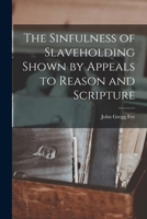 The Sinfulness of Slaveholding Shown by Appeals to Reason and Scripture 101828902X Book Cover