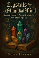 Crystals for the Magickal Mind: Sacred Energy, Ancient Magick, and Healing Light B0FGPFW3LR Book Cover