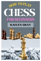 How to Play Chess for Beginners: A Complete Guide to Mastering Chess from Scratch B0CVQ9K1JP Book Cover