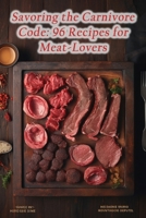Savoring the Carnivore Code: 96 Recipes for Meat-Lovers B0CMJ5Q4ZX Book Cover
