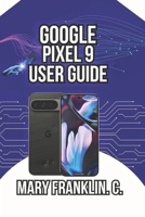 Google Pixel 9 User Guide: Mastering the Camera System, and Optimizing Battery Life (Google Pixel 9 Series: Flagship Innovation Meets Everyday Intelligence) B0GXV7B3FX Book Cover