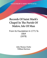 Records Of Saint Mark's Chapel In The Parish Of Malew, Isle Of Man: From Its Foundation In 1771 To 1864 (1878) 1437492452 Book Cover