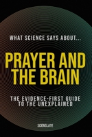 What Science Says About... Prayer and the Brain: The Evidence-First Guide to the Unexplained (What Science Says About... The Inner Mind - Volume 6) B0H8N5L4KK Book Cover
