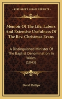 Memoir Of The Life, Labors And Extensive Usefulness Of The Rev. Christmas Evans: A Distinguished Minister Of The Baptist Denomination In Wales 0548610150 Book Cover