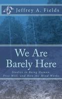 We Are Barely Here: Studies in Being Human, Free Will, and How the Mind Works 1721793623 Book Cover