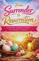From Surrender to Resurrection: A 40-Day Lenten and Easter Devotional for Women B0GN2S56TQ Book Cover
