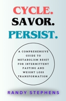 CYCLE. SAVOR. PERSIST.: A Comprehensive Guide to metabolism reset for Intermittent Fasting and Weight Loss Transformation. B0CSBJLCXH Book Cover