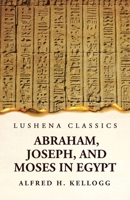 Abraham, Joseph, and Moses in Egypt Being a Course of Lectures Delivered Before the Theological Seminary, Princeton, New Jersey 1639236589 Book Cover