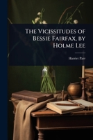 The Vicissitudes of Bessie Fairfax, by Holme Lee 1023718405 Book Cover