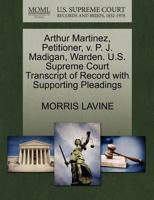 Arthur Martinez, Petitioner, v. P. J. Madigan, Warden. U.S. Supreme Court Transcript of Record with Supporting Pleadings 1270472208 Book Cover