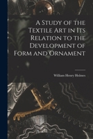 A Study of the Textile Art in its Relation to the Development of Form and Ornament 1017540942 Book Cover