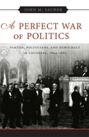 A Perfect War of Politics: Parties, Politicians, and Democracy in Louisiana, 1824-1861 080713242X Book Cover