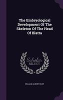 The Embryological Development Of The Skeleton Of The Head Of Blatta 1347965270 Book Cover