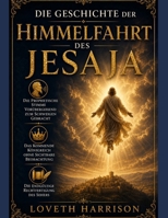 DIE GESCHICHTE DER HIMMELFAHRT DES JESAJA: Die prophetische Stimme vorübergehend zum Schweigen gebracht, das kommende Königreich ohne sichtbare ... Rechtfertigung des Sehers (German Edition) B0HB16KQJ8 Book Cover