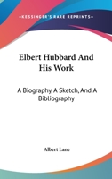 Elbert Hubbard And His Work: A Biography, A Sketch, And A Bibliography 1016140347 Book Cover