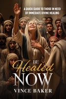 Be Healed Now: A Quick Guide to Those in Need of Immediate Divine Healing B0FWHPDSS5 Book Cover