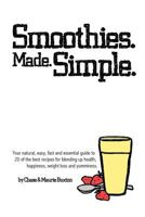 Smoothies. Made. Simple.: Your natural, easy, fast and essential guide to 20 of the best recipes for blending up health, happiness, weight loss and yumminess. 1541210840 Book Cover